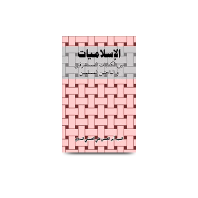 الإسلاميات بين كتابات المستشرقين والباحثين المسلمين | islamiyaat bain kitaabaatil mustashraqeen wal bahiseenil muslimeen
