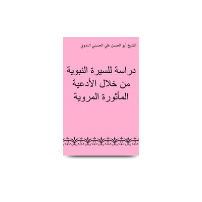 دراسة للسيرة النبوية من خلال الأدعية المأثورة المروية |diraasatun lissiratin nabwiya min khilalil adiya almasurah almarwyah